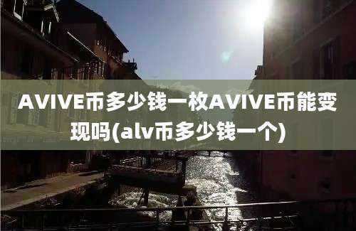 AVIVE币多少钱一枚AVIVE币能变现吗(alv币多少钱一个)