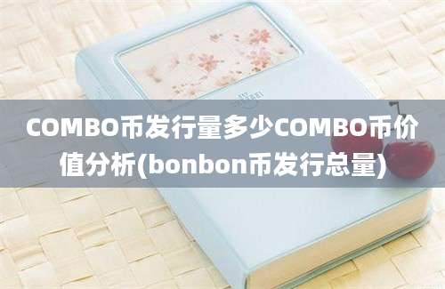 COMBO币发行量多少COMBO币价值分析(bonbon币发行总量)