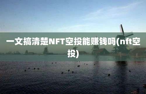 一文搞清楚NFT空投能赚钱吗(nft空投)