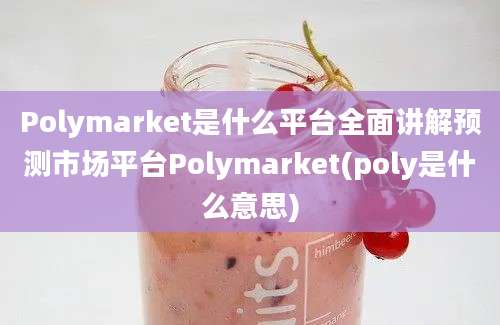 Polymarket是什么平台全面讲解预测市场平台Polymarket(poly是什么意思)