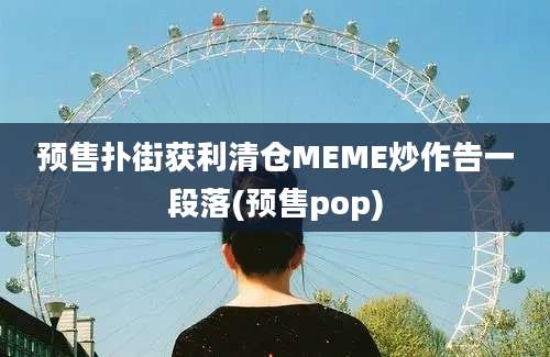 预售扑街获利清仓MEME炒作告一段落(预售pop)