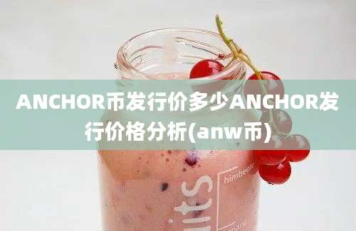 ANCHOR币发行价多少ANCHOR发行价格分析(anw币)