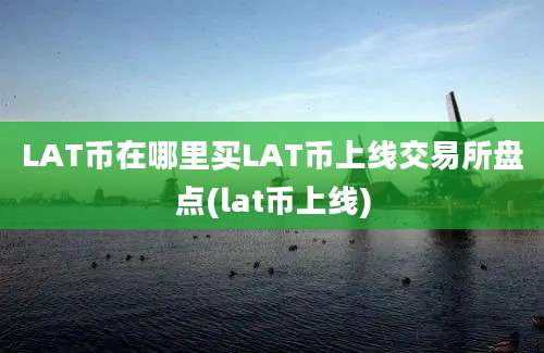 LAT币在哪里买LAT币上线交易所盘点(lat币上线)