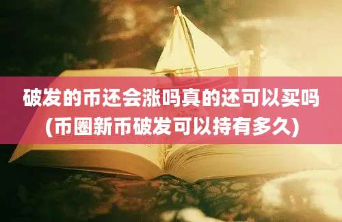 破发的币还会涨吗真的还可以买吗(币圈新币破发可以持有多久)