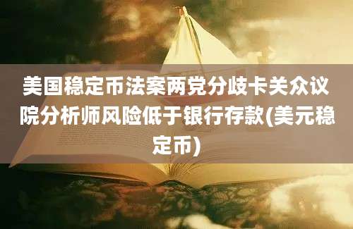 美国稳定币法案两党分歧卡关众议院分析师风险低于银行存款(美元稳定币)