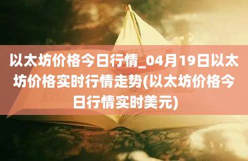 以太坊价格今日行情_04月19日以太坊价格实时行情走势(以太坊价格今日行情实时美元)