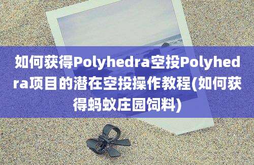 如何获得Polyhedra空投Polyhedra项目的潜在空投操作教程(如何获得蚂蚁庄园饲料)