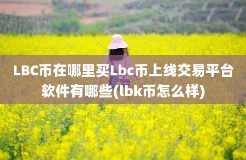 LBC币在哪里买Lbc币上线交易平台软件有哪些(lbk币怎么样)