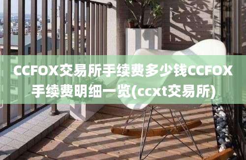 CCFOX交易所手续费多少钱CCFOX手续费明细一览(ccxt交易所)