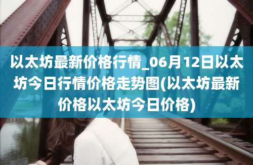 以太坊最新价格行情_06月12日以太坊今日行情价格走势图(以太坊最新价格以太坊今日价格)