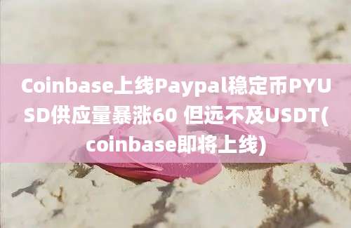 Coinbase上线Paypal稳定币PYUSD供应量暴涨60 但远不及USDT(coinbase即将上线)