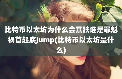 比特币以太坊为什么会暴跌谁是罪魁祸首起底Jump(比特币以太坊是什么)