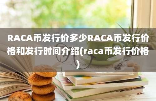 RACA币发行价多少RACA币发行价格和发行时间介绍(raca币发行价格)