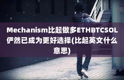 Mechanism比起做多ETHBTCSOL俨然已成为更好选择(比起英文什么意思)