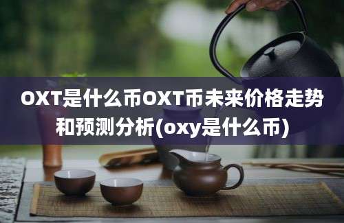 OXT是什么币OXT币未来价格走势和预测分析(oxy是什么币)