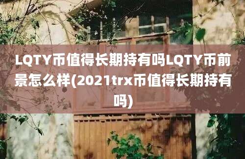 LQTY币值得长期持有吗LQTY币前景怎么样(2021trx币值得长期持有吗)