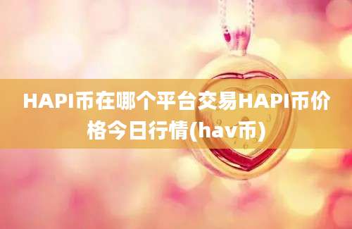 HAPI币在哪个平台交易HAPI币价格今日行情(hav币)