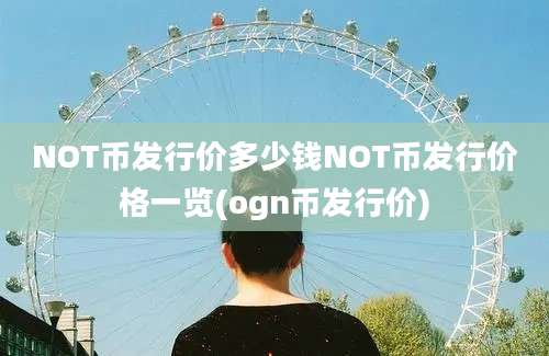 NOT币发行价多少钱NOT币发行价格一览(ogn币发行价)