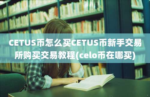 CETUS币怎么买CETUS币新手交易所购买交易教程(celo币在哪买)