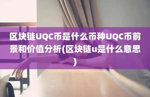 区块链UQC币是什么币种UQC币前景和价值分析(区块链u是什么意思)