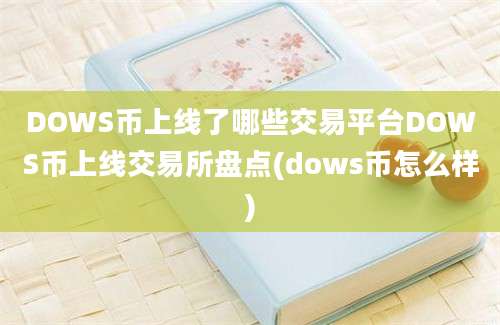 DOWS币上线了哪些交易平台DOWS币上线交易所盘点(dows币怎么样)