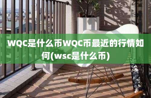 WQC是什么币WQC币最近的行情如何(wsc是什么币)