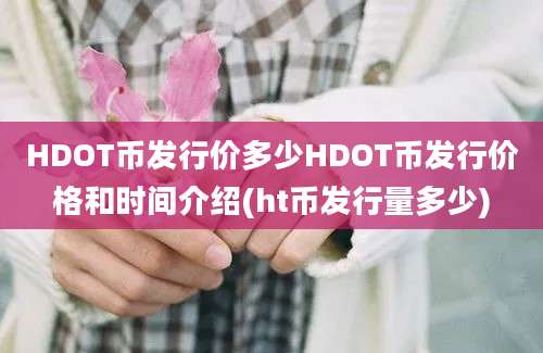 HDOT币发行价多少HDOT币发行价格和时间介绍(ht币发行量多少)