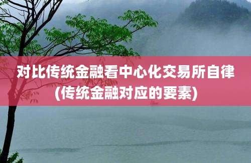 对比传统金融看中心化交易所自律(传统金融对应的要素)