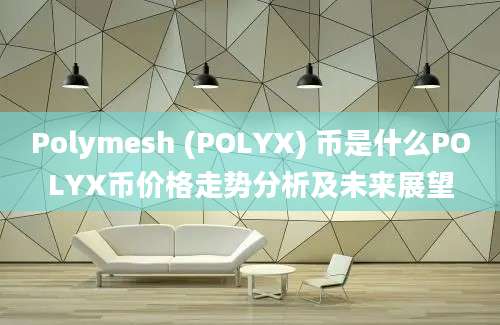 Polymesh (POLYX) 币是什么POLYX币价格走势分析及未来展望