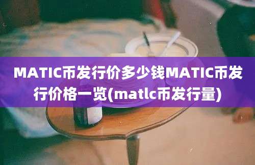 MATIC币发行价多少钱MATIC币发行价格一览(matlc币发行量)