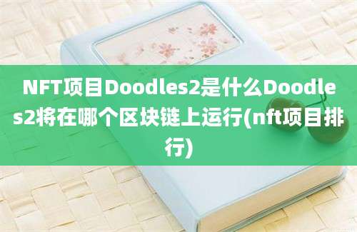 NFT项目Doodles2是什么Doodles2将在哪个区块链上运行(nft项目排行)