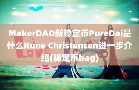 MakerDAO新稳定币PureDai是什么Rune Christensen进一步介绍(稳定币bag)