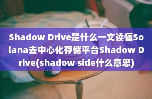 Shadow Drive是什么一文读懂Solana去中心化存储平台Shadow Drive(shadow side什么意思)