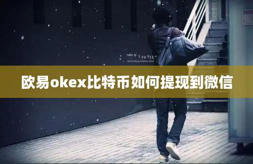 欧易okex比特币如何提现到微信