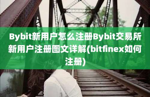 Bybit新用户怎么注册Bybit交易所新用户注册图文详解(bitfinex如何注册)