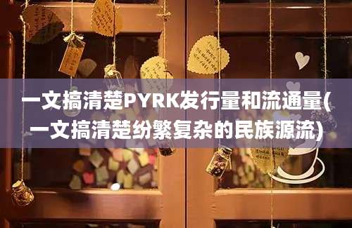 一文搞清楚PYRK发行量和流通量(一文搞清楚纷繁复杂的民族源流)