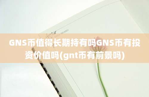 GNS币值得长期持有吗GNS币有投资价值吗(gnt币有前景吗)