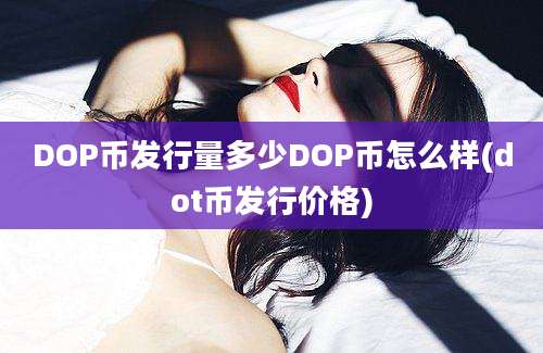 DOP币发行量多少DOP币怎么样(dot币发行价格)