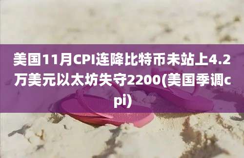 美国11月CPI连降比特币未站上4.2万美元以太坊失守2200(美国季调cpi)