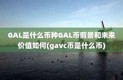 GAL是什么币种GAL币前景和未来价值如何(gavc币是什么币)