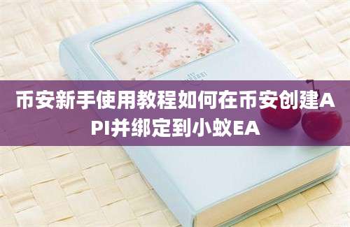 币安新手使用教程如何在币安创建API并绑定到小蚁EA