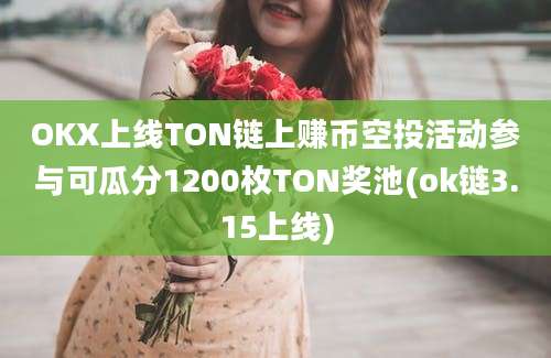 OKX上线TON链上赚币空投活动参与可瓜分1200枚TON奖池(ok链3.15上线)