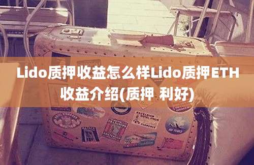 Lido质押收益怎么样Lido质押ETH收益介绍(质押 利好)