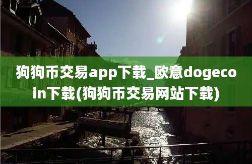 狗狗币交易app下载_欧意dogecoin下载(狗狗币交易网站下载)