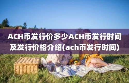 ACH币发行价多少ACH币发行时间及发行价格介绍(ach币发行时间)