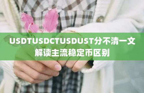 USDTUSDCTUSDUST分不清一文解读主流稳定币区别