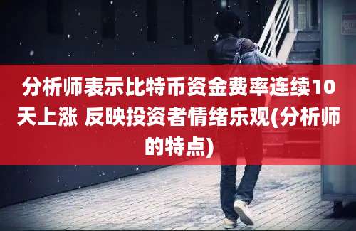 分析师表示比特币资金费率连续10天上涨 反映投资者情绪乐观(分析师的特点)