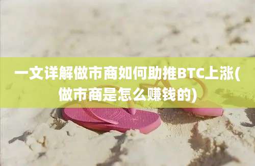 一文详解做市商如何助推BTC上涨(做市商是怎么赚钱的)