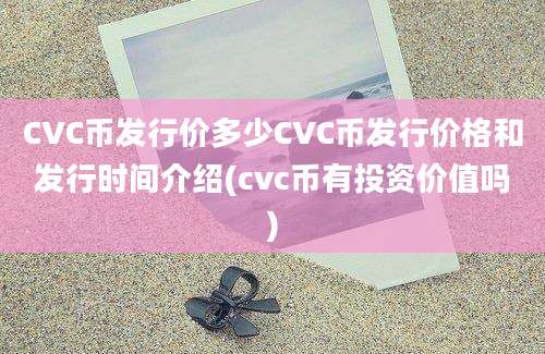 CVC币发行价多少CVC币发行价格和发行时间介绍(cvc币有投资价值吗)