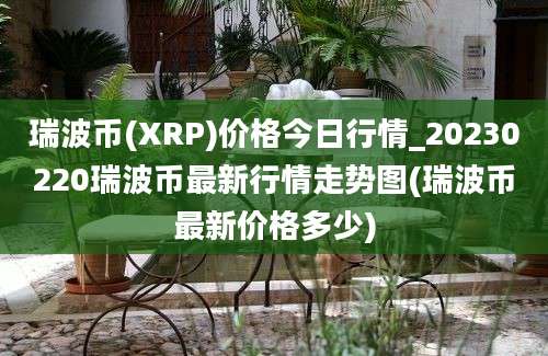 瑞波币(XRP)价格今日行情_20230220瑞波币最新行情走势图(瑞波币最新价格多少)